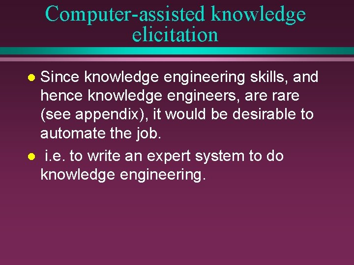 Computer-assisted knowledge elicitation Since knowledge engineering skills, and hence knowledge engineers, are rare (see