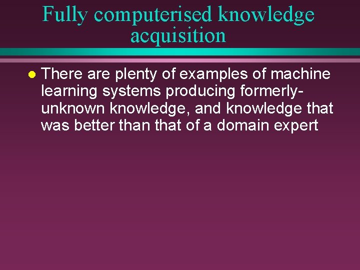 Fully computerised knowledge acquisition l There are plenty of examples of machine learning systems