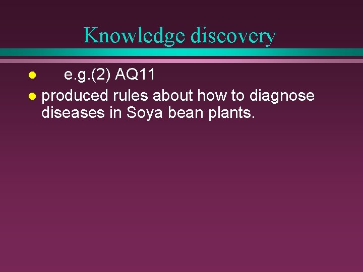 Knowledge discovery e. g. (2) AQ 11 l produced rules about how to diagnose