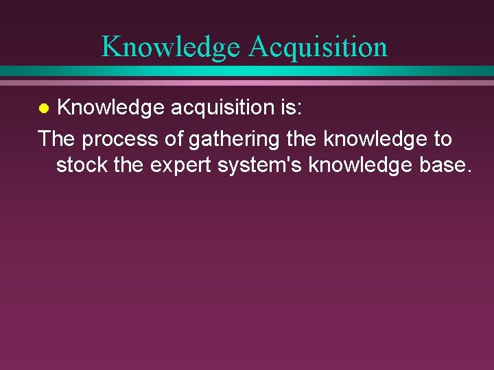 Knowledge Acquisition Knowledge acquisition is: The process of gathering the knowledge to stock the