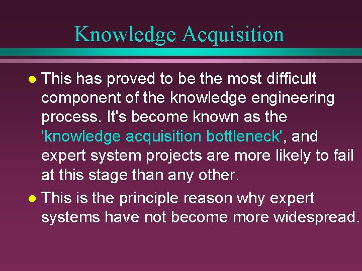 Knowledge Acquisition This has proved to be the most difficult component of the knowledge