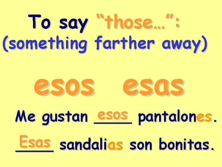 To say “those…”: (something farther away) esos esas esos pantalones. Me gustan ____ Esas