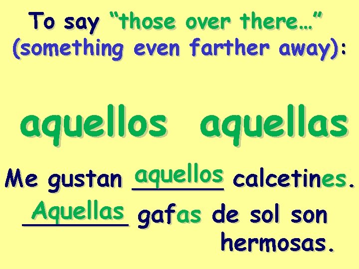 To say “those over there…” (something even farther away): aquellos aquellas aquellos calcetines. Me