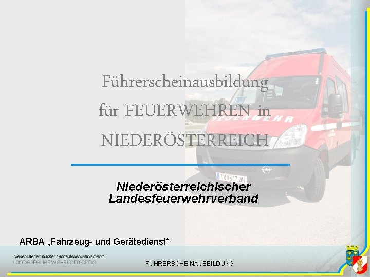 Führerscheinausbildung für FEUERWEHREN in NIEDERÖSTERREICH Niederösterreichischer Landesfeuerwehrverband ARBA „Fahrzeug- und Gerätedienst“ FÜHRERSCHEINAUSBILDUNG 