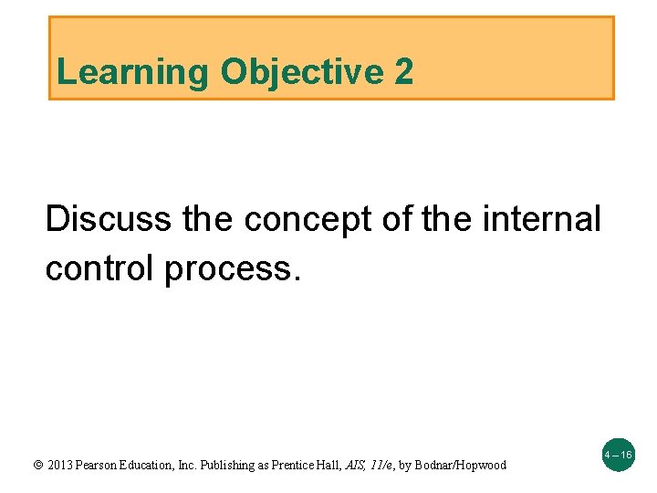 Learning Objective 2 Discuss the concept of the internal control process. 2013 Pearson Education,