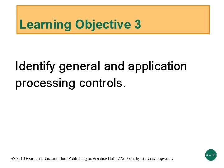 Learning Objective 3 Identify general and application processing controls. 2013 Pearson Education, Inc. Publishing