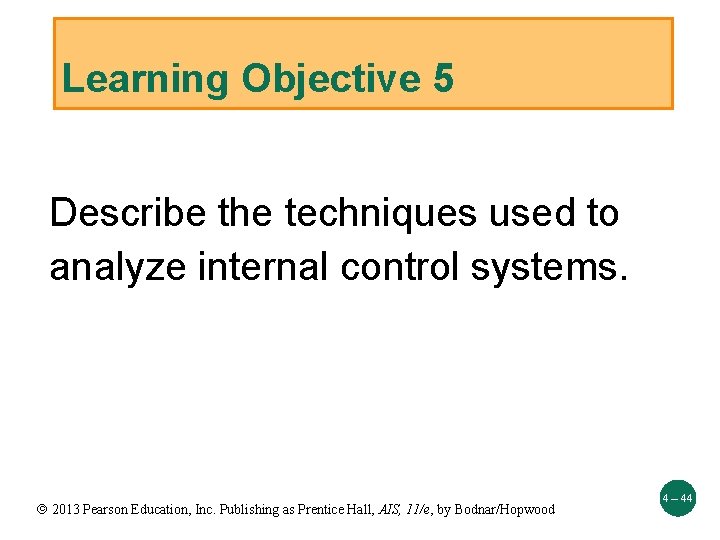 Learning Objective 5 Describe the techniques used to analyze internal control systems. 2013 Pearson