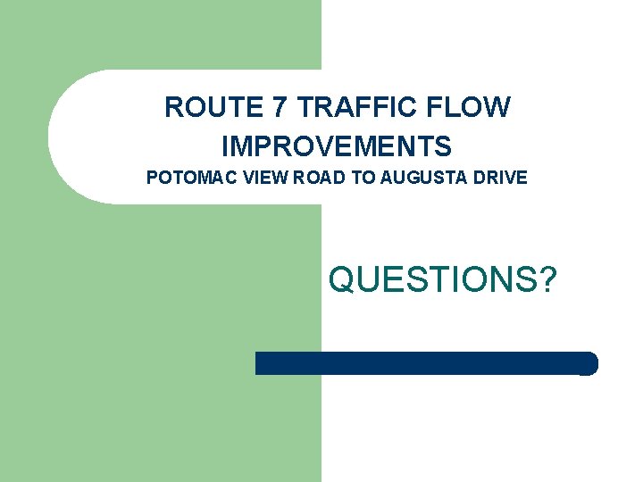ROUTE 7 TRAFFIC FLOW IMPROVEMENTS POTOMAC VIEW ROAD TO AUGUSTA DRIVE QUESTIONS? 