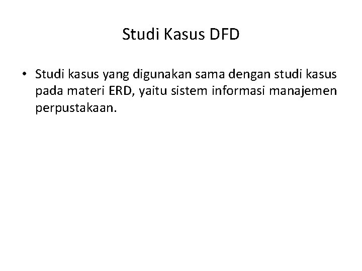 Studi Kasus DFD • Studi kasus yang digunakan sama dengan studi kasus pada materi