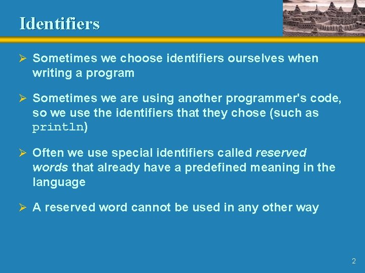 Identifiers Ø Sometimes we choose identifiers ourselves when writing a program Ø Sometimes we