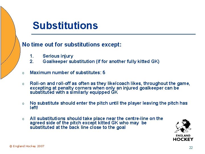 Substitutions No time out for substitutions except: 1. 2. Serious injury Goalkeeper substitution (if