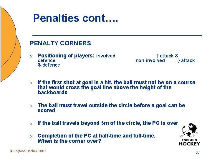 Penalties cont…. PENALTY CORNERS o Positioning of players: involved o If the first shot