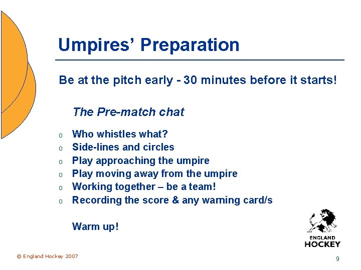 Umpires’ Preparation Be at the pitch early - 30 minutes before it starts! The