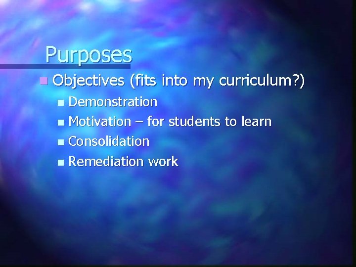 Purposes n Objectives (fits into my curriculum? ) Demonstration n Motivation – for students