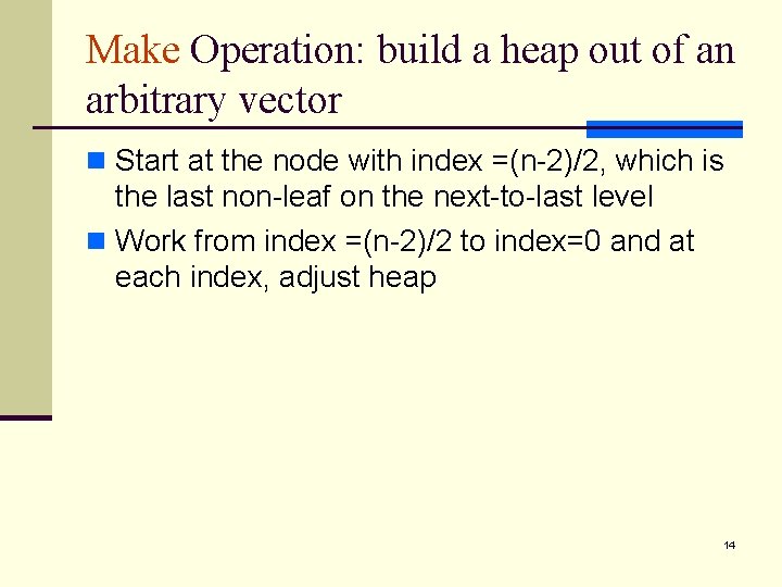 Make Operation: build a heap out of an arbitrary vector n Start at the