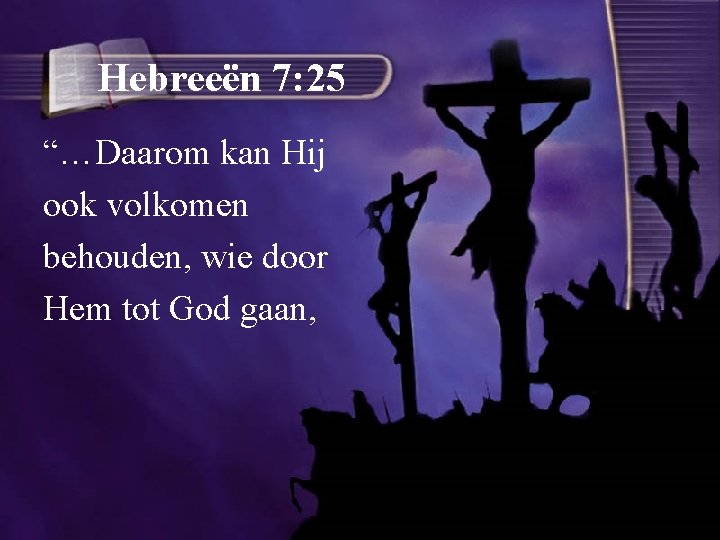 Hebreeën 7: 25 “…Daarom kan Hij ook volkomen behouden, wie door Hem tot God