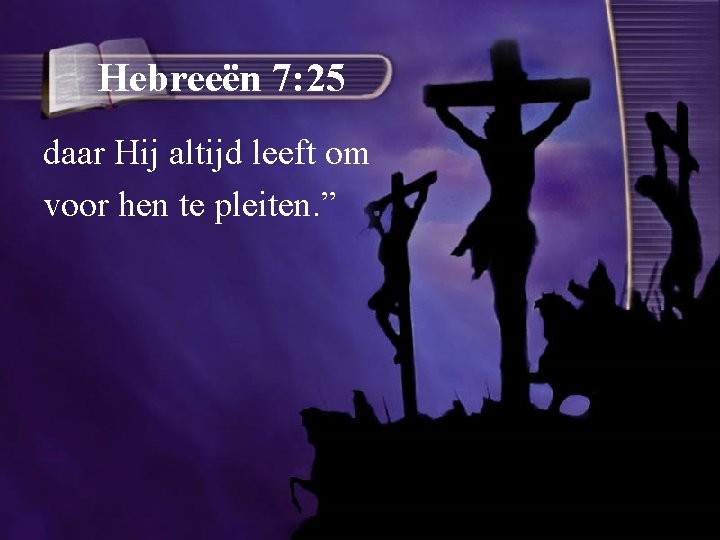 Hebreeën 7: 25 daar Hij altijd leeft om voor hen te pleiten. ” 