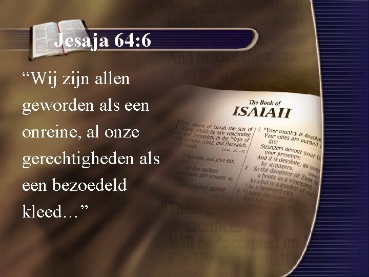 Jesaja 64: 6 “Wij zijn allen geworden als een onreine, al onze gerechtigheden als