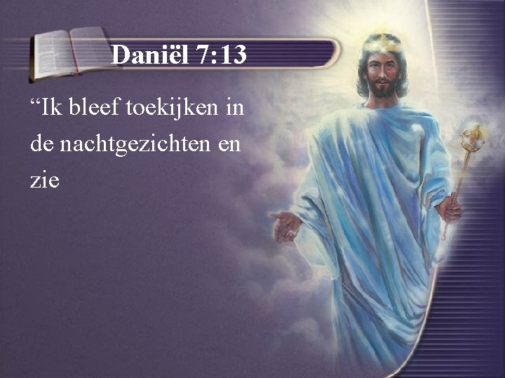 Daniël 7: 13 “Ik bleef toekijken in de nachtgezichten en zie 