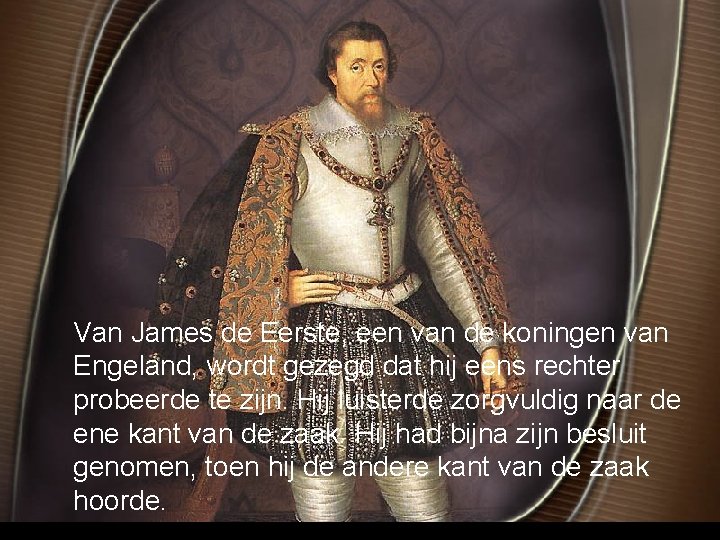 Van James de Eerste, een van de koningen van Engeland, wordt gezegd dat hij