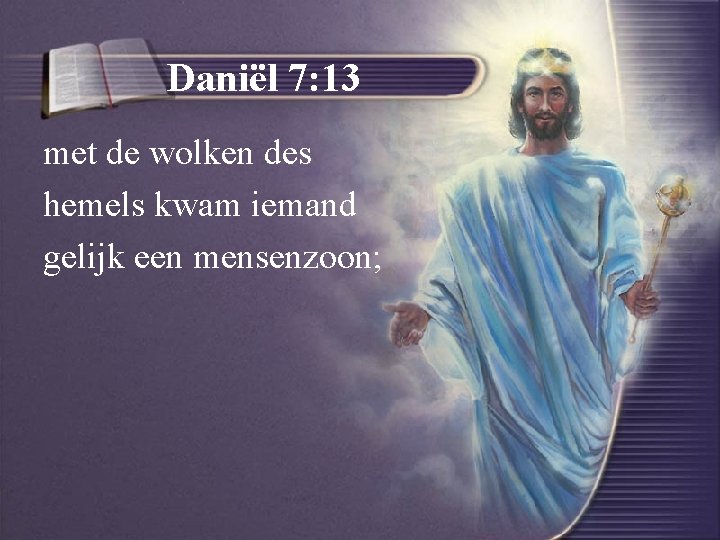 Daniël 7: 13 met de wolken des hemels kwam iemand gelijk een mensenzoon; 