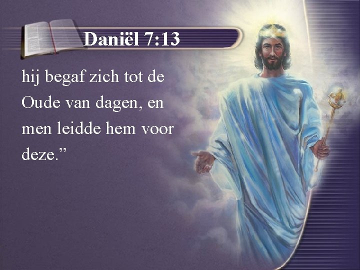 Daniël 7: 13 hij begaf zich tot de Oude van dagen, en men leidde