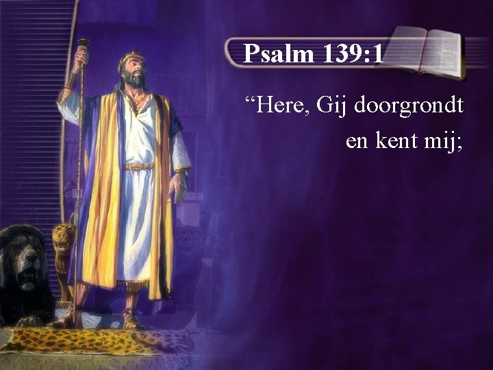 Psalm 139: 1 “Here, Gij doorgrondt en kent mij; 