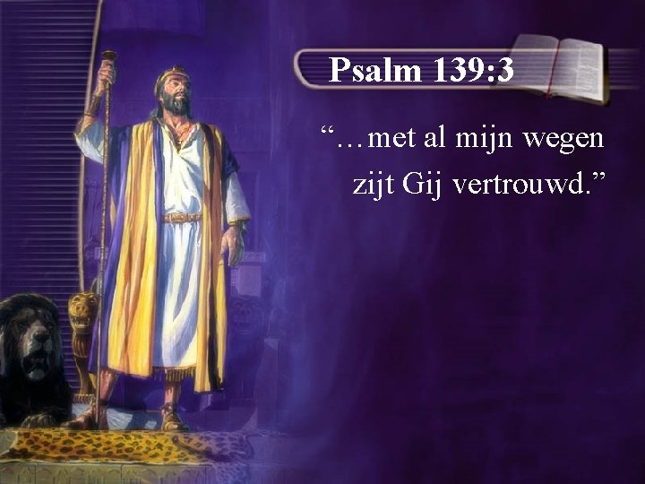 Psalm 139: 3 “…met al mijn wegen zijt Gij vertrouwd. ” 