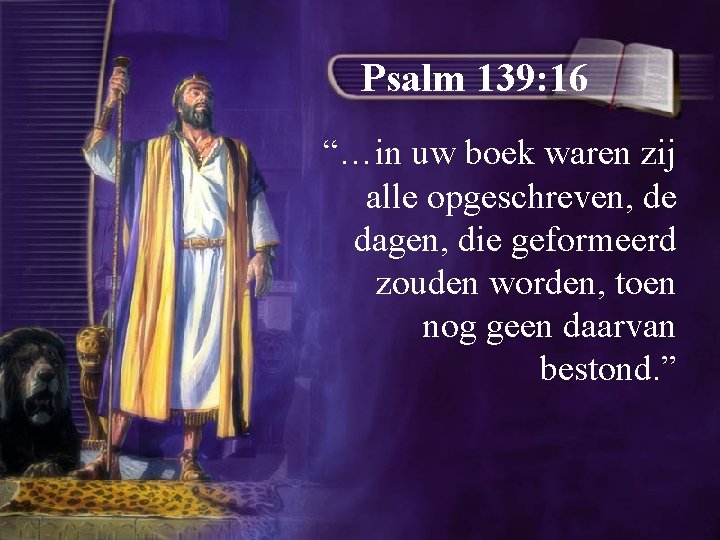 Psalm 139: 16 “…in uw boek waren zij alle opgeschreven, de dagen, die geformeerd