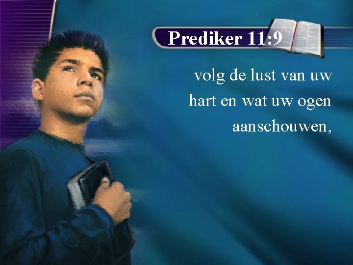 Prediker 11: 9 volg de lust van uw hart en wat uw ogen aanschouwen,