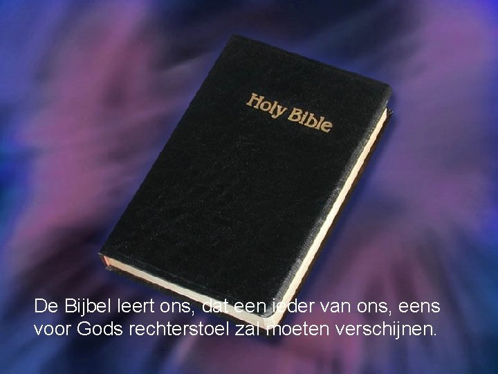 De Bijbel leert ons, dat een ieder van ons, eens voor Gods rechterstoel zal
