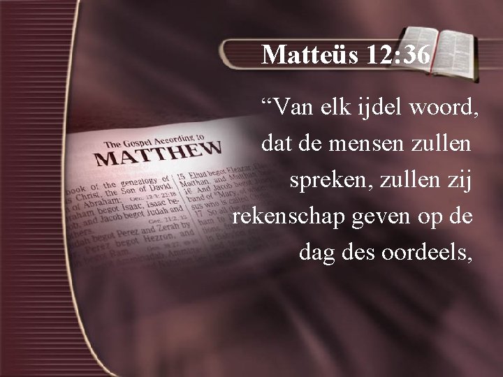 Matteüs 12: 36 “Van elk ijdel woord, dat de mensen zullen spreken, zullen zij