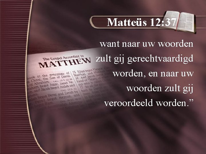 Matteüs 12: 37 want naar uw woorden zult gij gerechtvaardigd worden, en naar uw