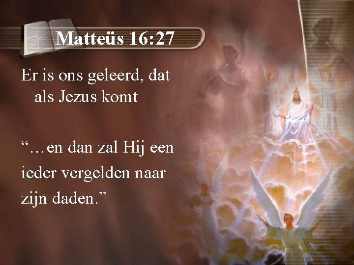 Matteüs 16: 27 Er is ons geleerd, dat als Jezus komt “…en dan zal