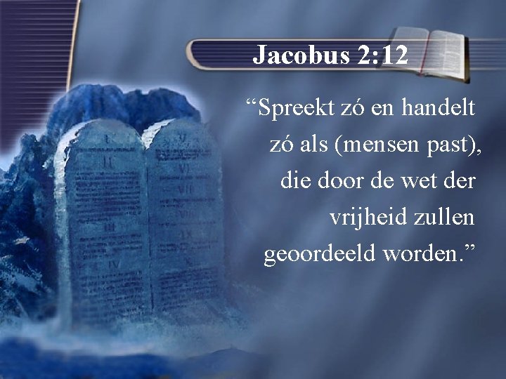 Jacobus 2: 12 “Spreekt zó en handelt zó als (mensen past), die door de
