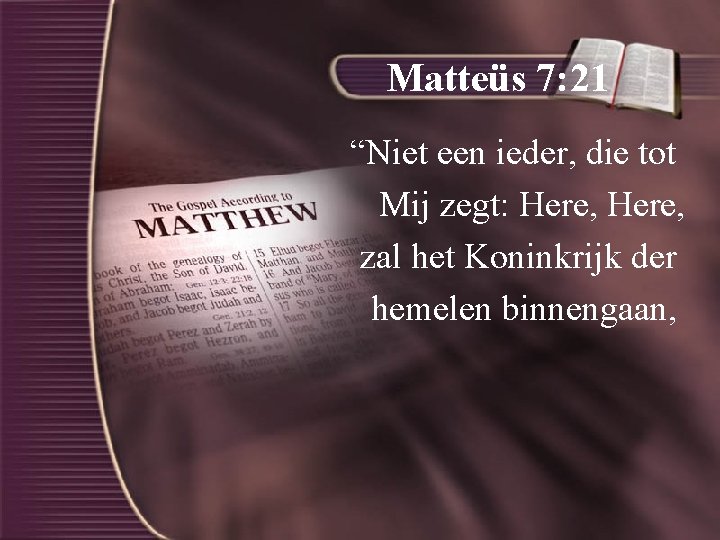 Matteüs 7: 21 “Niet een ieder, die tot Mij zegt: Here, zal het Koninkrijk