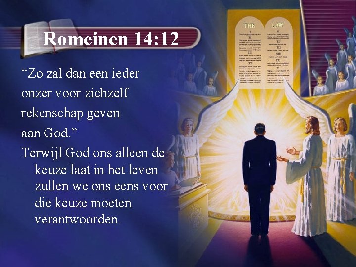 Romeinen 14: 12 “Zo zal dan een ieder onzer voor zichzelf rekenschap geven aan