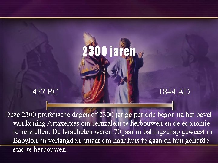 2300 jaren 457 BC 1844 AD Deze 2300 profetische dagen of 2300 jarige periode