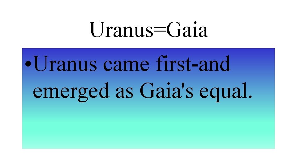 Uranus=Gaia • Uranus came first-and emerged as Gaia's equal. 