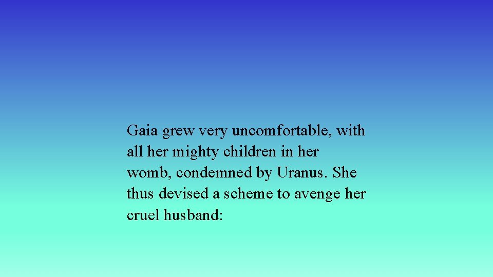 Gaia grew very uncomfortable, with all her mighty children in her womb, condemned by