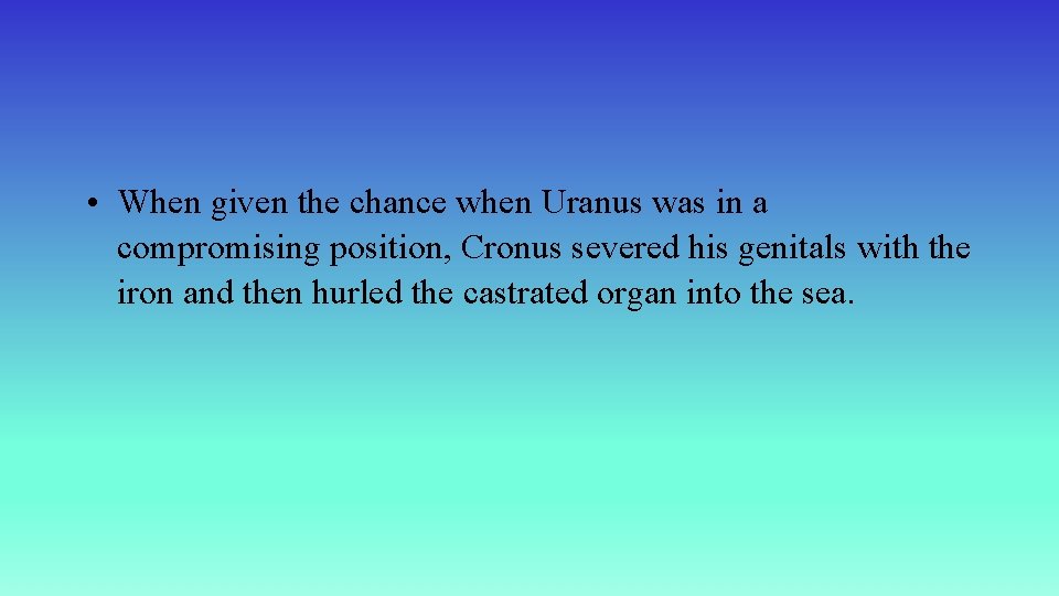  • When given the chance when Uranus was in a compromising position, Cronus