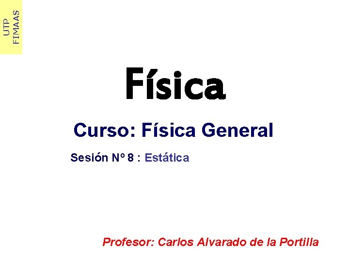 UTP FIMAAS Física Curso: Física General Sesión Nº 8 : Estática Profesor: Carlos Alvarado