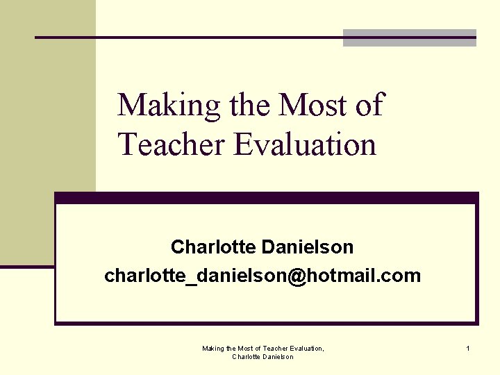 Making the Most of Teacher Evaluation Charlotte Danielson charlotte_danielson@hotmail. com Making the Most of