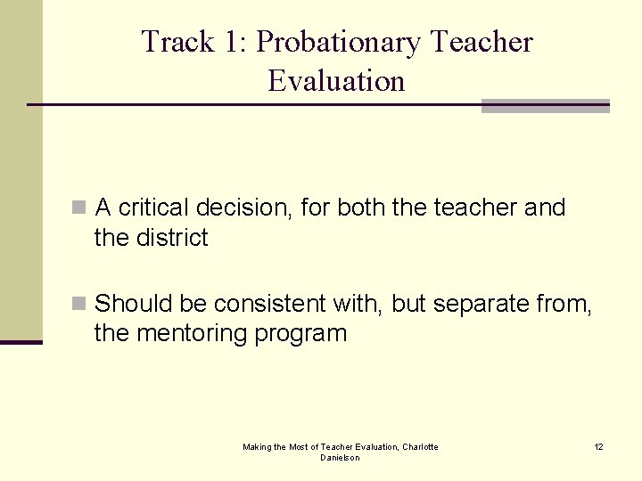 Track 1: Probationary Teacher Evaluation n A critical decision, for both the teacher and