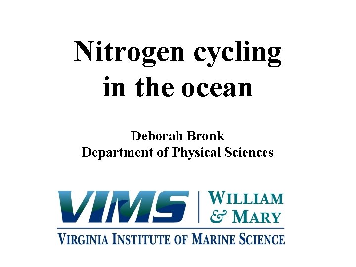 Nitrogen cycling in the ocean Deborah Bronk Department of Physical Sciences 