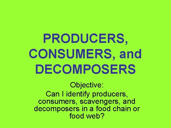 PRODUCERS, CONSUMERS, and DECOMPOSERS Objective: Can I identify producers, consumers, scavengers, and decomposers in