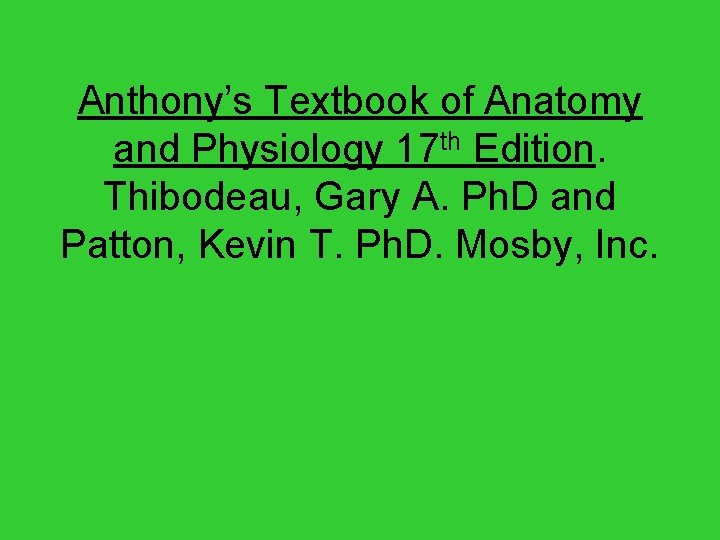 Anthony’s Textbook of Anatomy and Physiology 17 th Edition. Thibodeau, Gary A. Ph. D