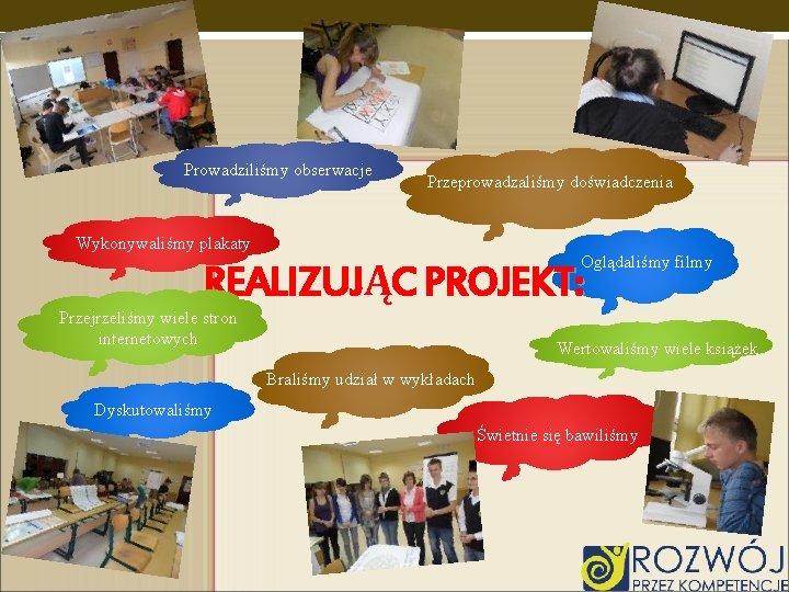 Prowadziliśmy obserwacje Przeprowadzaliśmy doświadczenia Wykonywaliśmy plakaty Oglądaliśmy filmy REALIZUJĄC PROJEKT: Przejrzeliśmy wiele stron internetowych Prowadziliśmy obserwacje Przeprowadzaliśmy doświadczenia Wykonywaliśmy plakaty Oglądaliśmy filmy REALIZUJĄC PROJEKT: Przejrzeliśmy wiele stron internetowych