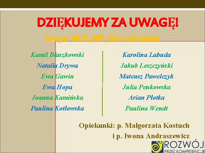 DZIĘKUJEMY ZA UWAGĘ! Grupa 96/2_MP_G 2 w składzie: Kamil Błaszkowski Karolina Labuda Natalia Drywa