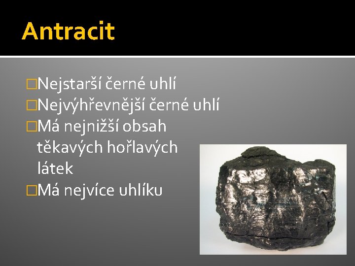Antracit �Nejstarší černé uhlí �Nejvýhřevnější černé uhlí �Má nejnižší obsah těkavých hořlavých látek �Má